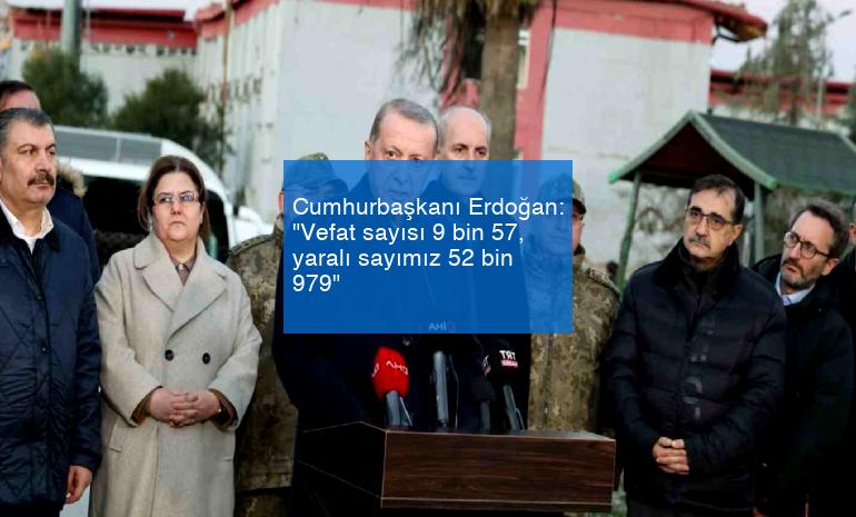 Cumhurbaşkanı Erdoğan: “Vefat sayısı 9 bin 57, yaralı sayımız 52 bin 979”