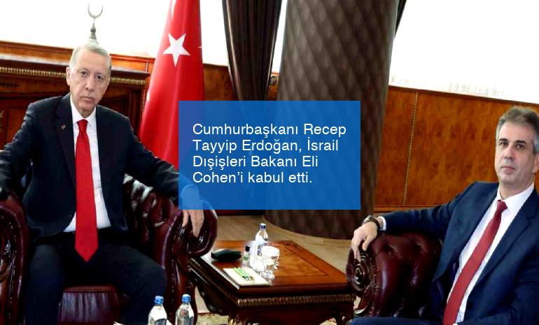 Cumhurbaşkanı Recep Tayyip Erdoğan, İsrail Dışişleri Bakanı Eli Cohen’i kabul etti.