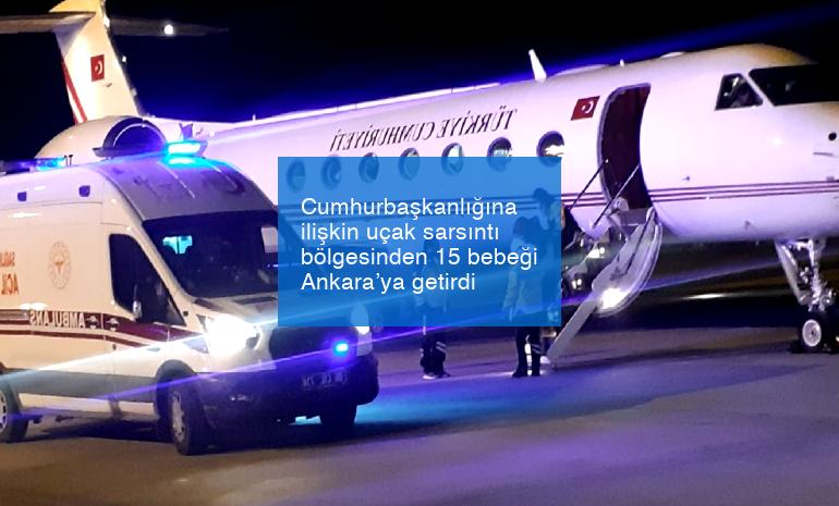 Cumhurbaşkanlığına ilişkin uçak sarsıntı bölgesinden 15 bebeği Ankara’ya getirdi