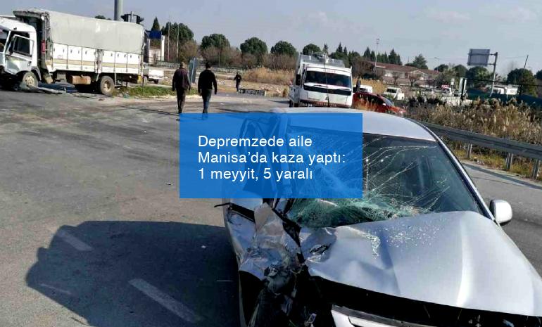 Depremzede aile Manisa’da kaza yaptı: 1 meyyit, 5 yaralı