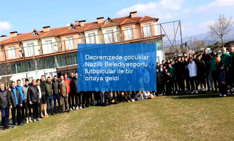 Depremzede çocuklar Nazilli Belediyesporlu futbolcular ile bir ortaya geldi