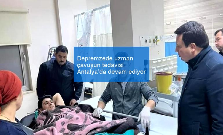 Depremzede uzman çavuşun tedavisi Antalya’da devam ediyor