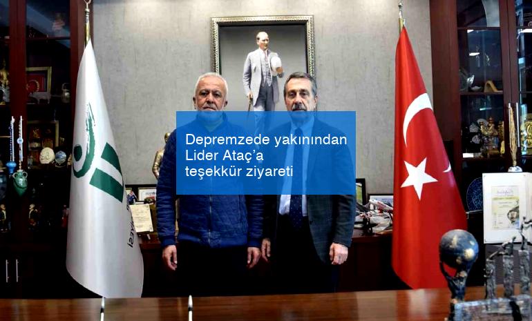 Depremzede yakınından Lider Ataç’a teşekkür ziyareti