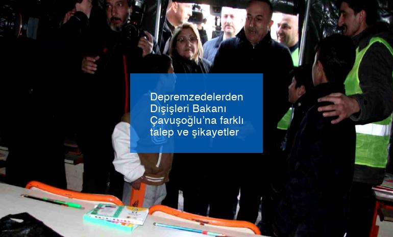 Depremzedelerden Dışişleri Bakanı Çavuşoğlu’na farklı talep ve şikayetler
