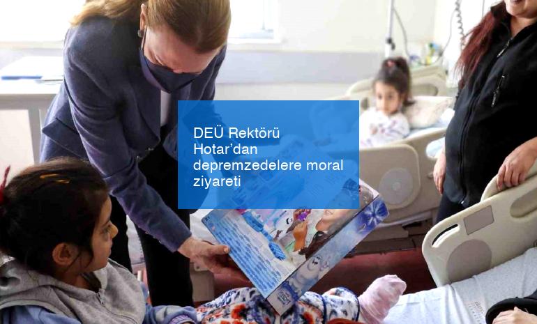 DEÜ Rektörü Hotar’dan depremzedelere moral ziyareti