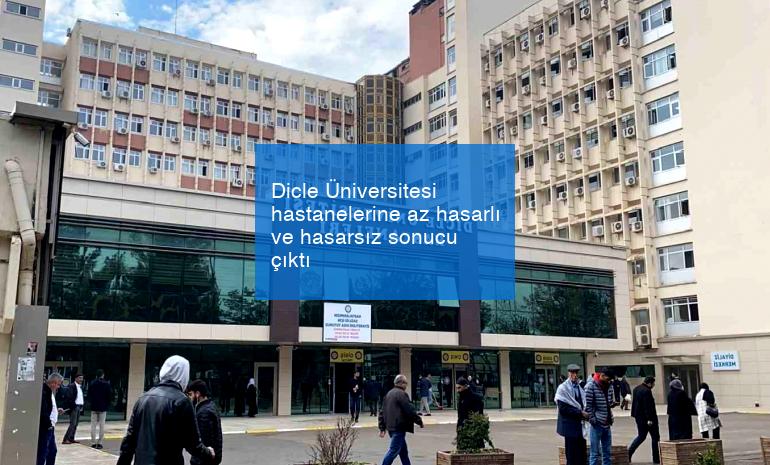 Dicle Üniversitesi hastanelerine az hasarlı ve hasarsız sonucu çıktı