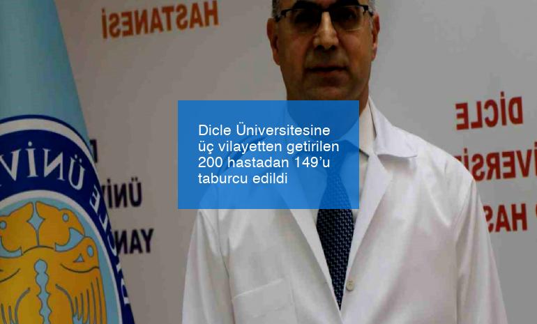 Dicle Üniversitesine üç vilayetten getirilen 200 hastadan 149’u taburcu edildi