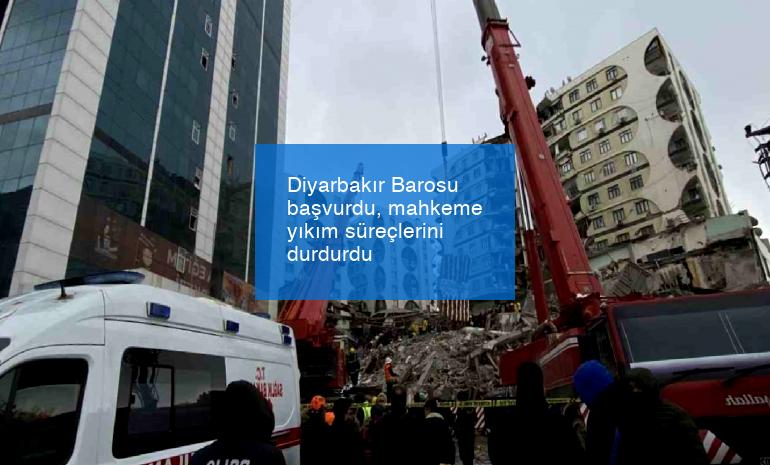 Diyarbakır Barosu başvurdu, mahkeme yıkım süreçlerini durdurdu
