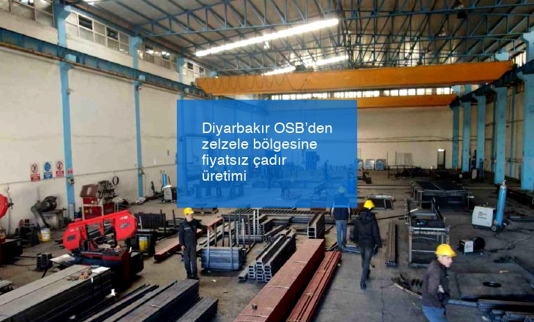 Diyarbakır OSB’den zelzele bölgesine fiyatsız çadır üretimi