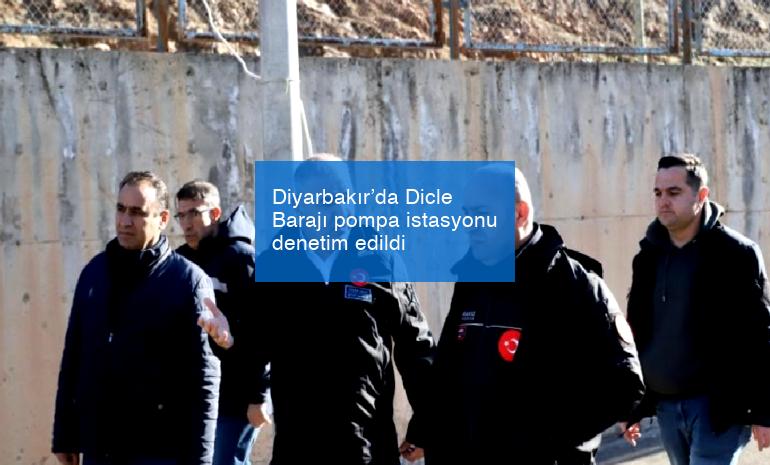 Diyarbakır’da Dicle Barajı pompa istasyonu denetim edildi