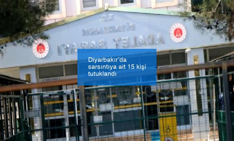 Diyarbakır’da sarsıntıya ait 15 kişi tutuklandı