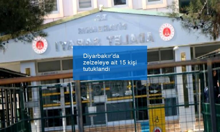 Diyarbakır’da zelzeleye ait 15 kişi tutuklandı