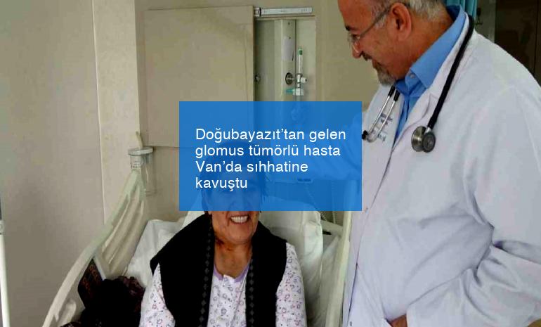 Doğubayazıt’tan gelen glomus tümörlü hasta Van’da sıhhatine kavuştu