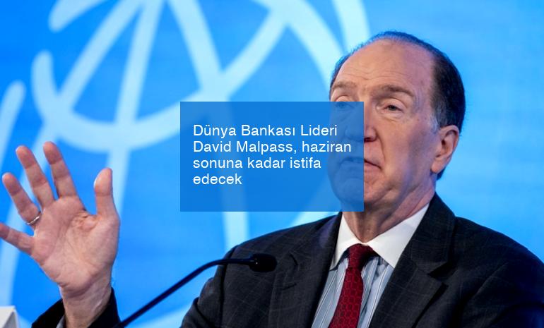 Dünya Bankası Lideri David Malpass, haziran sonuna kadar istifa edecek