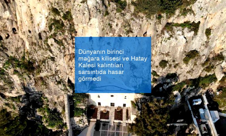 Dünyanın birinci mağara kilisesi ve Hatay Kalesi kalıntıları sarsıntıda hasar görmedi