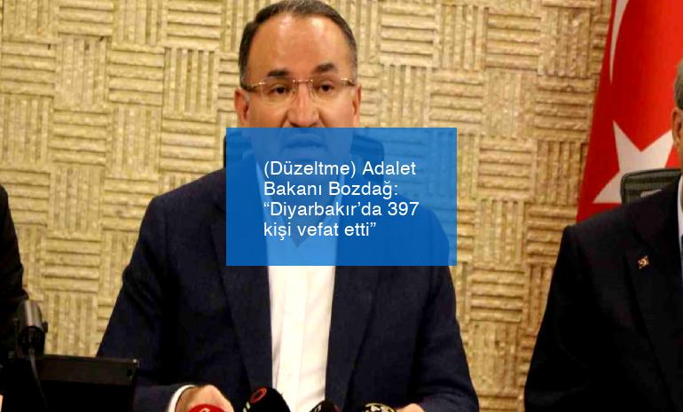 (Düzeltme) Adalet Bakanı Bozdağ: “Diyarbakır’da 397 kişi vefat etti”