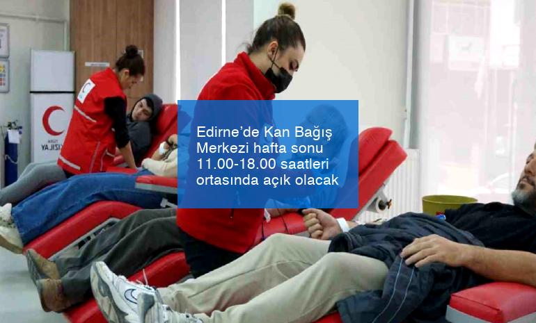 Edirne’de Kan Bağış Merkezi hafta sonu 11.00-18.00 saatleri ortasında açık olacak