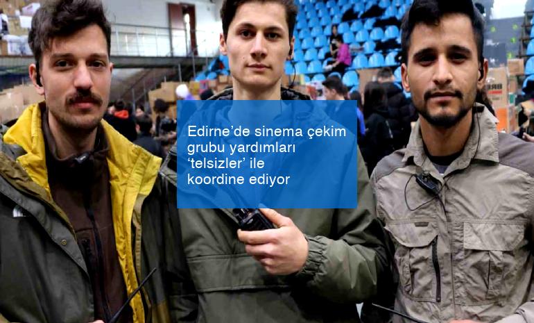 Edirne’de sinema çekim grubu yardımları ‘telsizler’ ile koordine ediyor