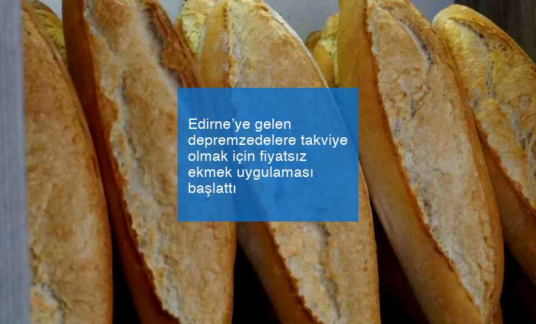 Edirne’ye gelen depremzedelere takviye olmak için fiyatsız ekmek uygulaması başlattı