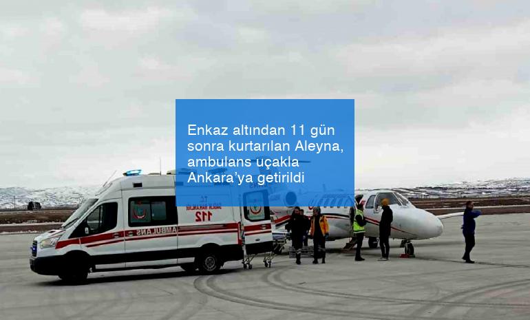 Enkaz altından 11 gün sonra kurtarılan Aleyna, ambulans uçakla Ankara’ya getirildi