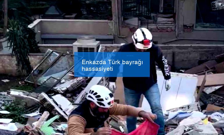 Enkazda Türk bayrağı hassasiyeti