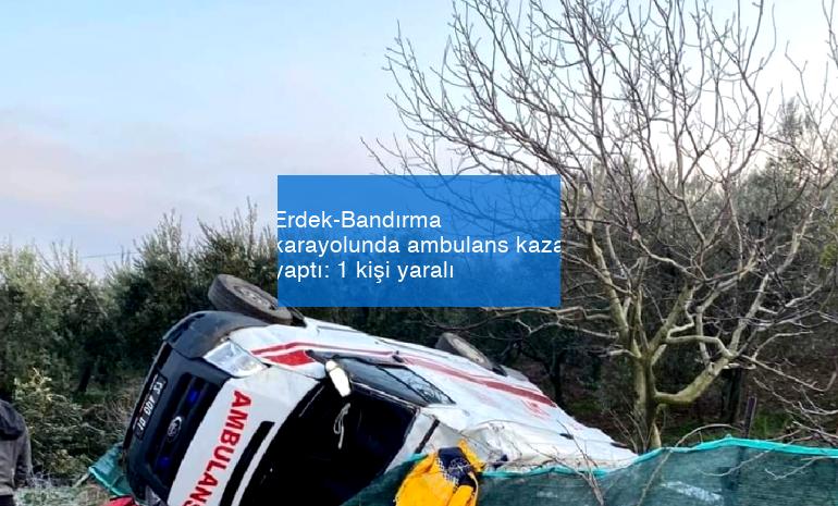 Erdek-Bandırma karayolunda ambulans kaza yaptı: 1 kişi yaralı