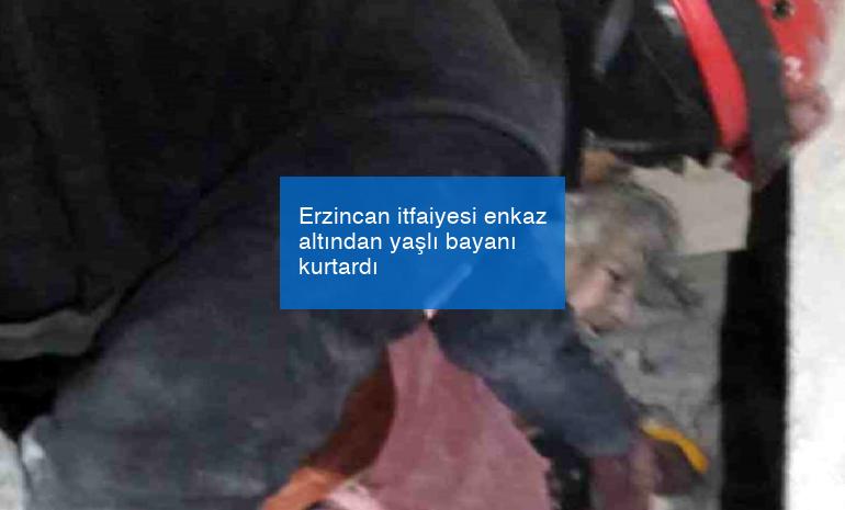 Erzincan itfaiyesi enkaz altından yaşlı bayanı kurtardı