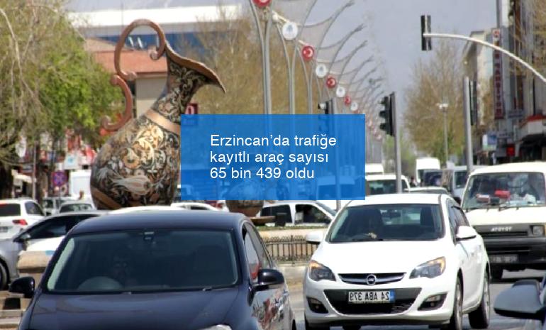 Erzincan’da trafiğe kayıtlı araç sayısı 65 bin 439 oldu