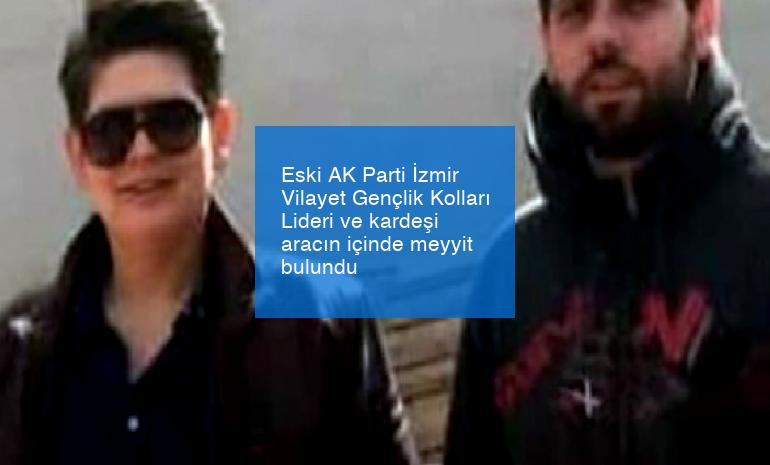 Eski AK Parti İzmir Vilayet Gençlik Kolları Lideri ve kardeşi aracın içinde meyyit bulundu