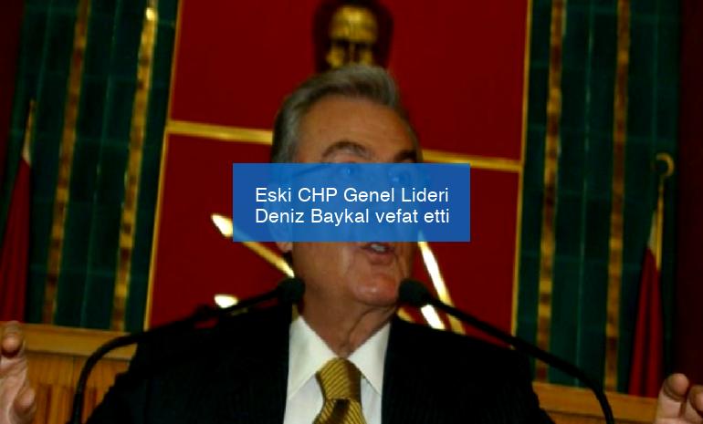 Eski CHP Genel Lideri Deniz Baykal vefat etti