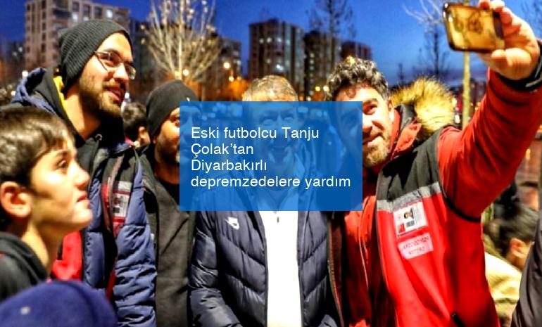 Eski futbolcu Tanju Çolak’tan Diyarbakırlı depremzedelere yardım