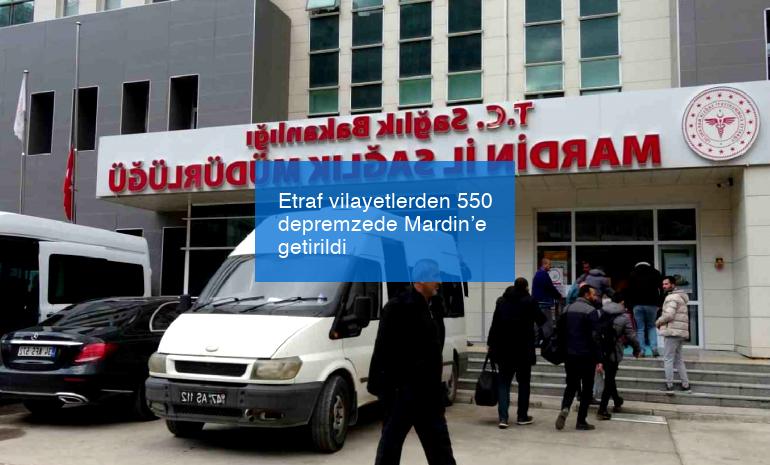 Etraf vilayetlerden 550 depremzede Mardin’e getirildi