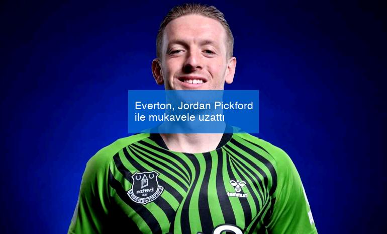 Everton, Jordan Pickford ile mukavele uzattı