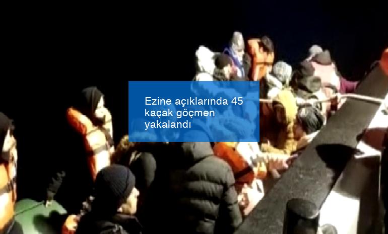 Ezine açıklarında 45 kaçak göçmen yakalandı