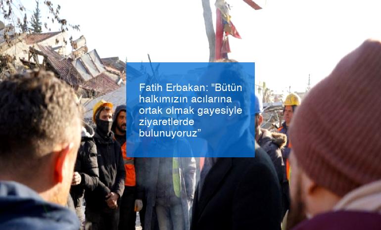 Fatih Erbakan: “Bütün halkımızın acılarına ortak olmak gayesiyle ziyaretlerde bulunuyoruz”