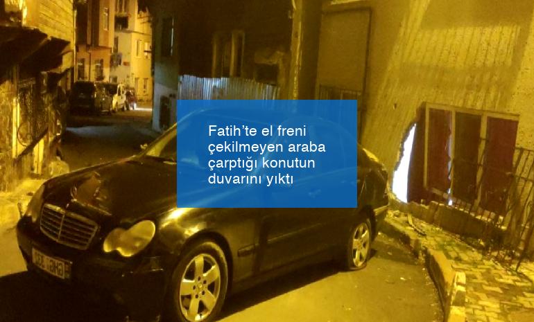 Fatih’te el freni çekilmeyen araba çarptığı konutun duvarını yıktı