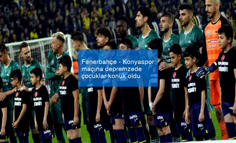 Fenerbahçe – Konyaspor maçına depremzede çocuklar konuk oldu