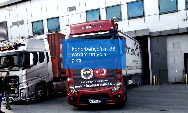 Fenerbahçe’nin 38. yardım tırı yola çıktı