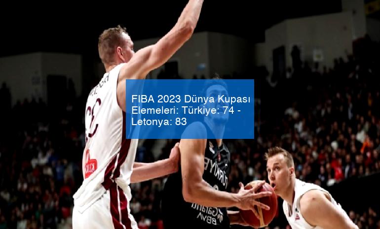 FIBA 2023 Dünya Kupası Elemeleri: Türkiye: 74 – Letonya: 83
