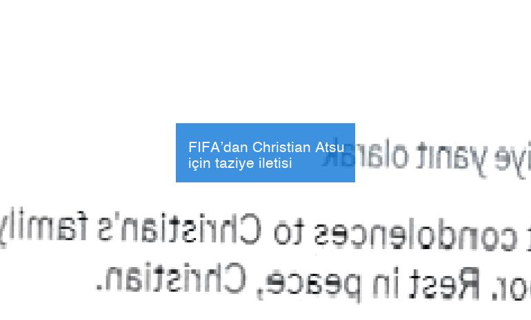 FIFA’dan Christian Atsu için taziye iletisi