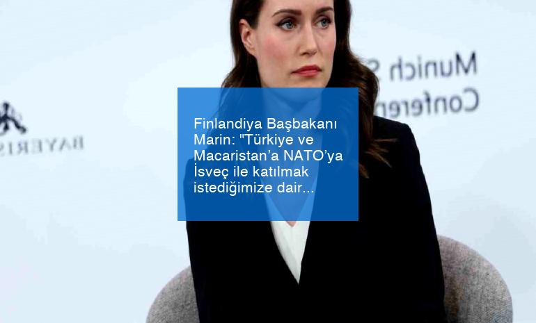 Finlandiya Başbakanı Marin: “Türkiye ve Macaristan’a NATO’ya İsveç ile katılmak istediğimize dair net bir ileti gönderdik”