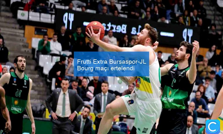 Frutti Extra Bursaspor-JL Bourg maçı ertelendi