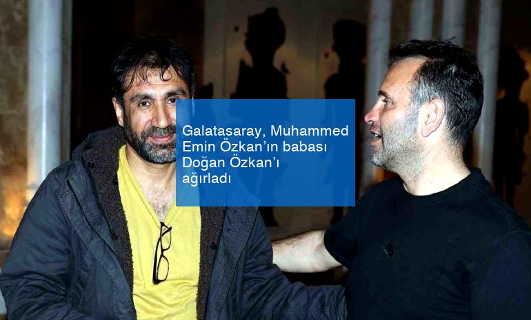 Galatasaray, Muhammed Emin Özkan’ın babası Doğan Özkan’ı ağırladı