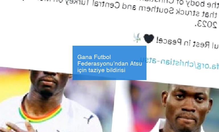 Gana Futbol Federasyonu’ndan Atsu için taziye bildirisi