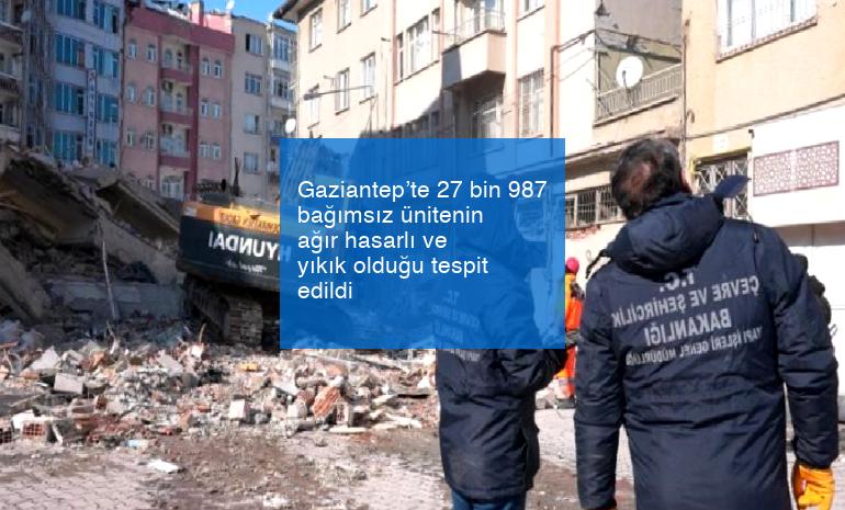 Gaziantep’te 27 bin 987 bağımsız ünitenin ağır hasarlı ve yıkık olduğu tespit edildi