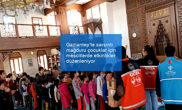 Gaziantep’te sarsıntı mağduru çocuklar için mescitlerde etkinlikler düzenleniyor