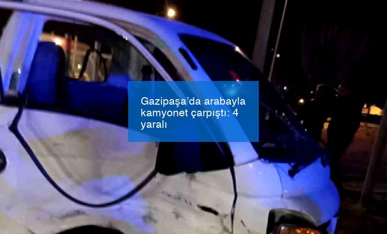 Gazipaşa’da arabayla kamyonet çarpıştı: 4 yaralı
