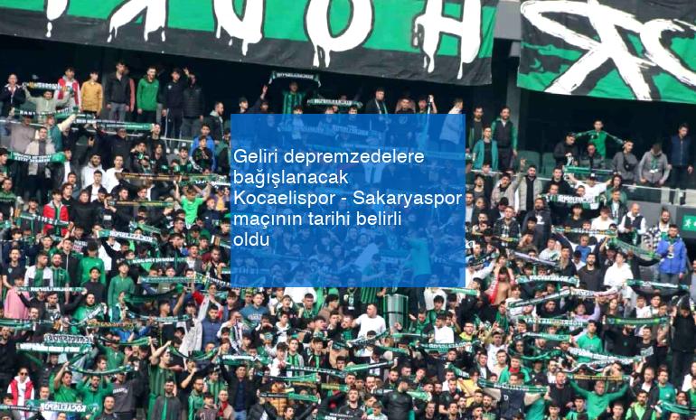 Geliri depremzedelere bağışlanacak Kocaelispor – Sakaryaspor maçının tarihi belirli oldu