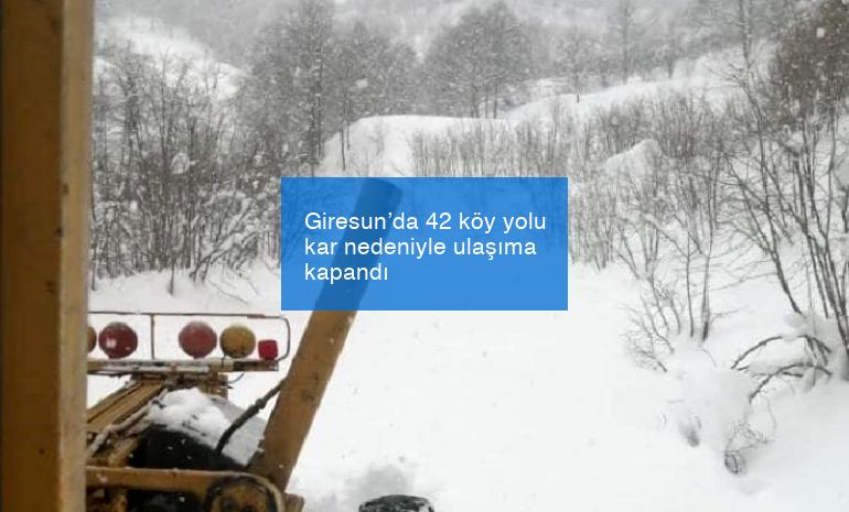 Giresun’da 42 köy yolu kar nedeniyle ulaşıma kapandı