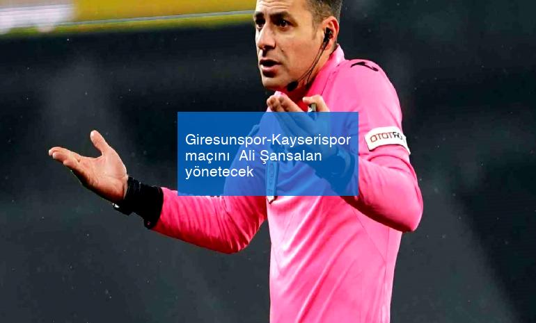 Giresunspor-Kayserispor maçını  Ali Şansalan yönetecek